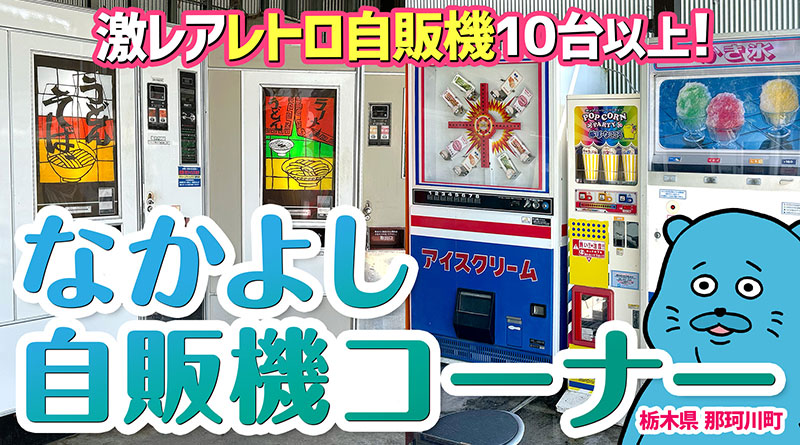 【珍方見聞録／YouTube】激レアレトロ自販機を目撃せよ！なかよし自販機コーナー（栃木県那須郡那珂川町）